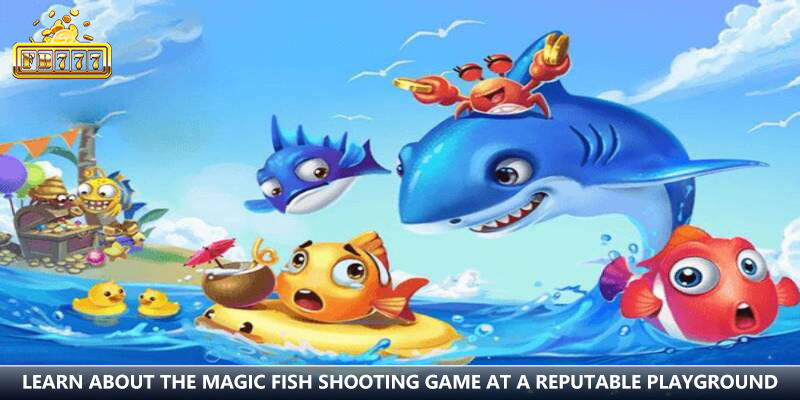 Learn about the magic fish shooting game at a reputable playground
